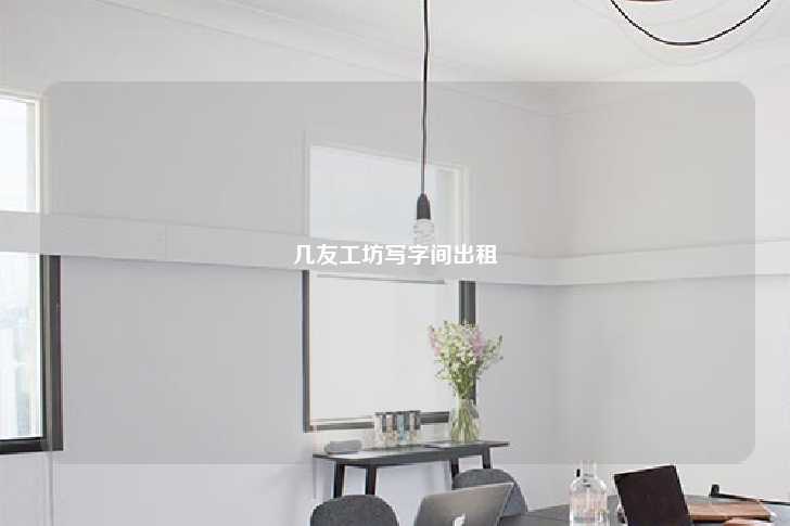 几友工坊写字间出租-第1张图片-写字楼租售网