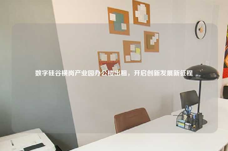 数字硅谷横岗产业园办公楼出租，开启创新发展新征程-第1张图片-写字楼租售网