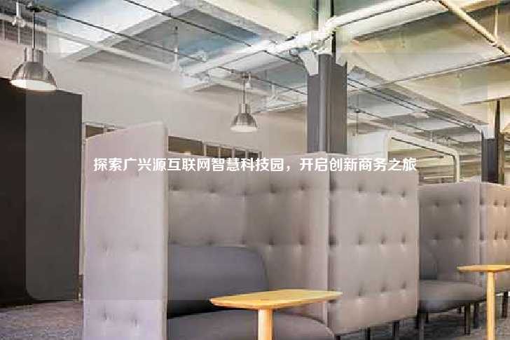 探索广兴源互联网智慧科技园，开启创新商务之旅-第1张图片-写字楼租售网