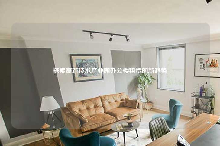 探索高新技术产业园办公楼租赁的新趋势-第1张图片-写字楼租售网