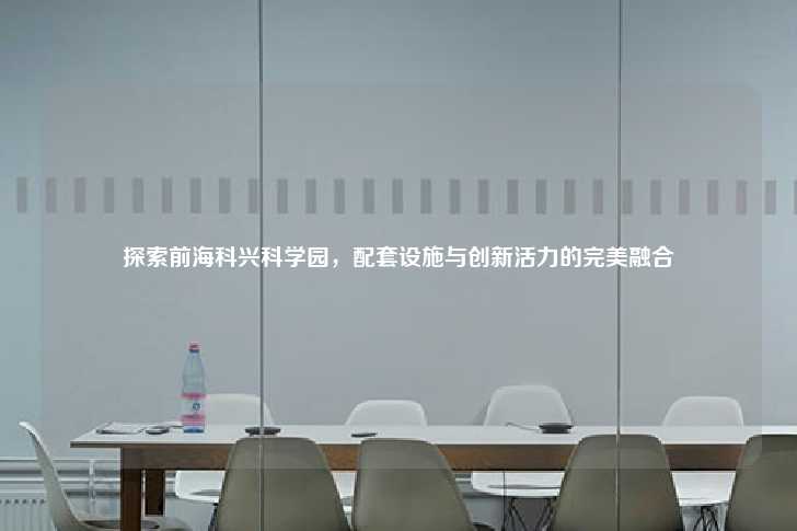 探索前海科兴科学园，配套设施与创新活力的完美融合-第1张图片-写字楼租售网