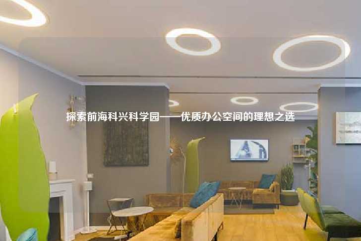 探索前海科兴科学园——优质办公空间的理想之选-第1张图片-写字楼租售网