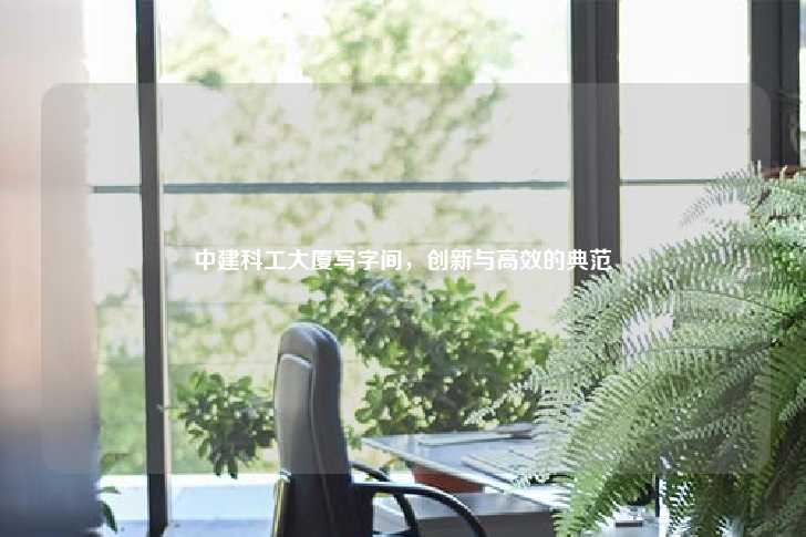 中建科工大厦写字间,创新与高效的典范-第1张图片-写字楼租售网 中建科工大厦写字间,创新与高效的典范-第1张图片-写字楼租售网