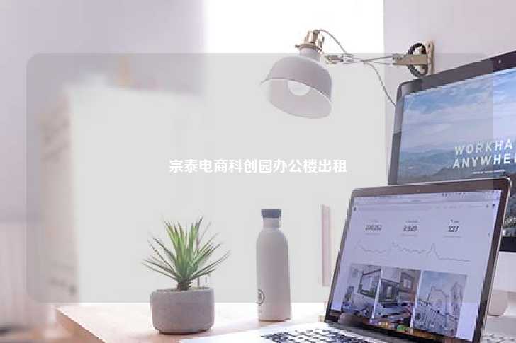 宗泰电商科创园办公楼出租-第1张图片-写字楼租售网 宗泰电商科创园办公楼出租-第1张图片-写字楼租售网