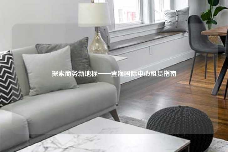 探索商务新地标——壹海国际中心租赁指南-第1张图片-写字楼租售网