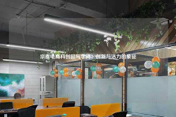 宗泰电商科创园写字间,创新与活力的象征-第1张图片-写字楼租售网 宗泰电商科创园写字间,创新与活力的象征-第1张图片-写字楼租售网