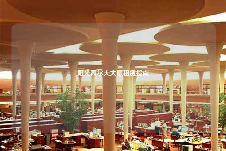 阳光高尔夫大厦租赁指南-第1张图片-写字楼租售网