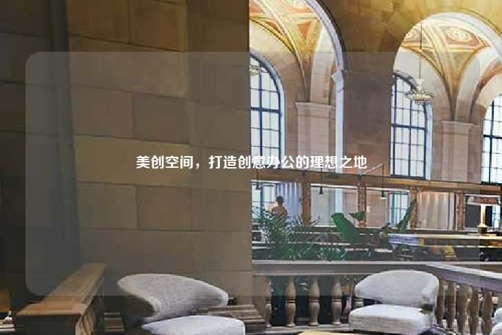 美创空间,打造创意办公的理想之地-第1张图片-写字楼租售网 美创空间,打造创意办公的理想之地-第1张图片-写字楼租售网