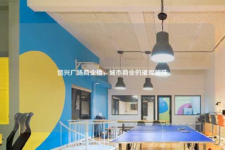 信兴广场商业楼,城市商业的璀璨明珠-第1张图片-写字楼租售网 信兴广场商业楼,城市商业的璀璨明珠-第1张图片-写字楼租售网