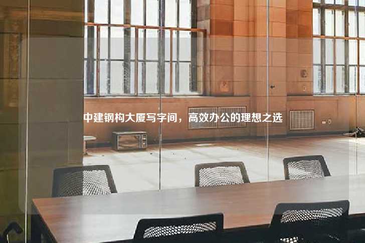 中建钢构大厦写字间,高效办公的理想之选-第1张图片-写字楼租售网 中建钢构大厦写字间,高效办公的理想之选-第1张图片-写字楼租售网