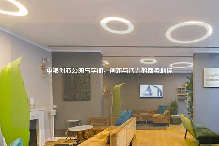 中粮创芯公园写字间,创新与活力的商务地标-第1张图片-写字楼租售网 中粮创芯公园写字间,创新与活力的商务地标-第1张图片-写字楼租售网