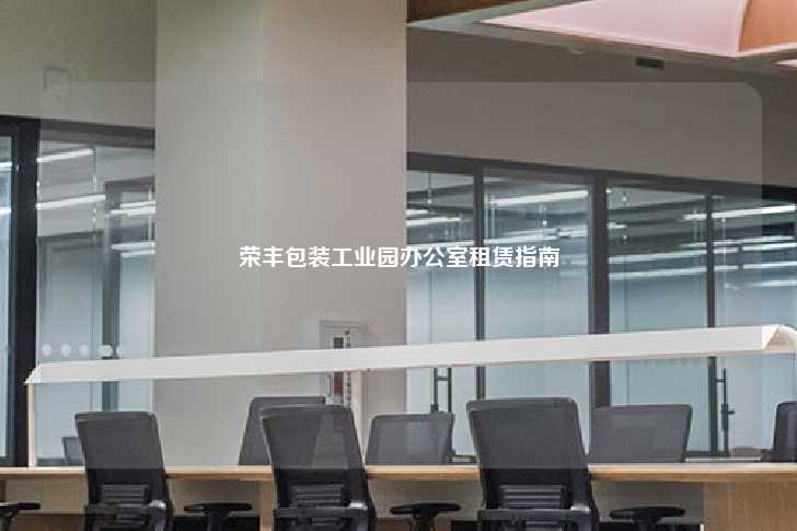 荣丰包装工业园办公室租赁指南-第1张图片-写字楼租售网