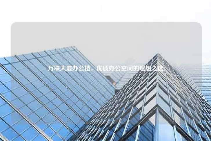 万联大厦办公楼，优质办公空间的理想之选-第1张图片-写字楼租售网