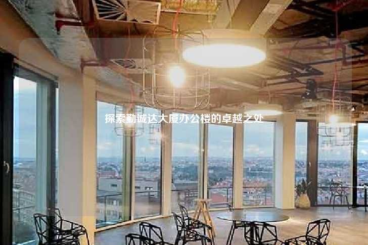 探索勤诚达大厦办公楼的卓越之处-第1张图片-写字楼租售网