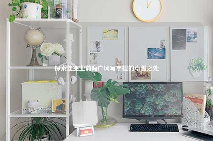 探索佳兆业前海广场写字楼的卓越之处-第1张图片-写字楼租售网 探索佳兆业前海广场写字楼的卓越之处-第1张图片-写字楼租售网