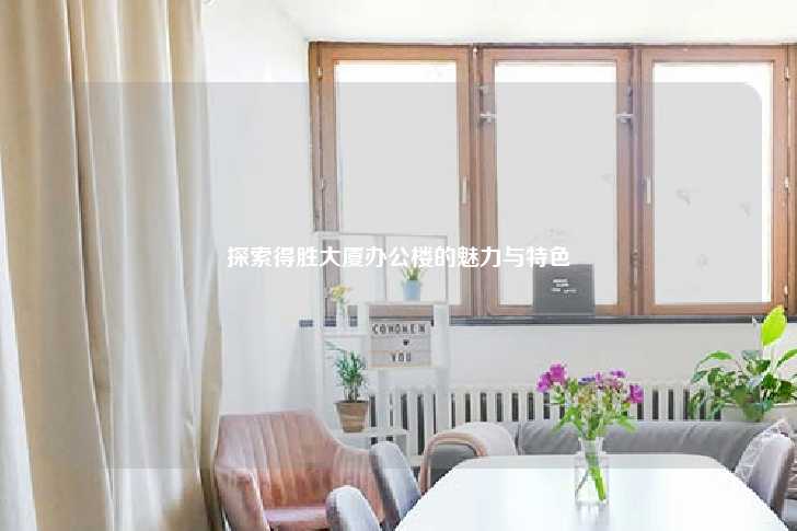 探索得胜大厦办公楼的魅力与特色-第1张图片-写字楼租售网