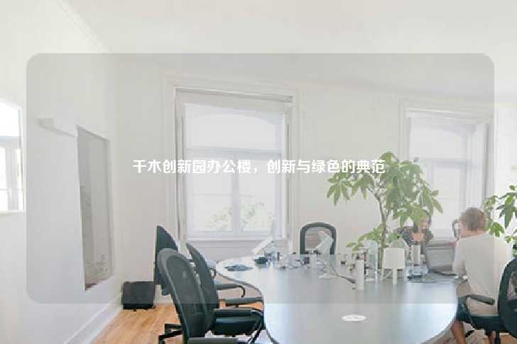 千木创新园办公楼,创新与绿色的典范-第1张图片-写字楼租售网 千木创新园办公楼,创新与绿色的典范-第1张图片-写字楼租售网