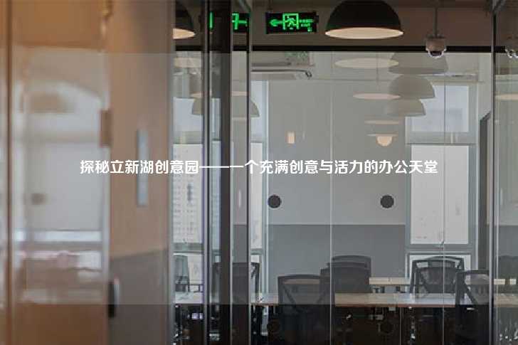 探秘立新湖创意园——一个充满创意与活力的办公天堂-第1张图片-写字楼租售网