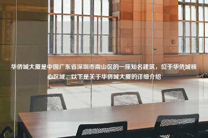 华侨城大厦是中国广东省深圳市南山区的一座知名建筑，位于华侨城核心区域。以下是关于华侨城大厦的详细介绍-第1张图片-写字楼租售网