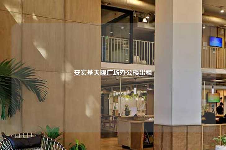 安宏基天曜广场办公楼出租-第1张图片-写字楼租售网
