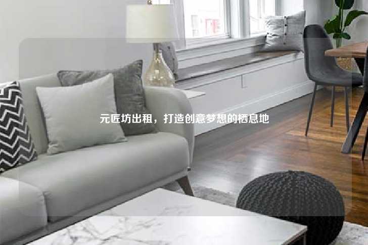 元匠坊出租，打造创意梦想的栖息地-第1张图片-写字楼租售网