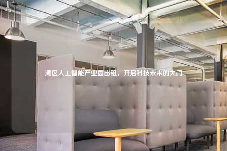 湾区人工智能产业园出租，开启科技未来的大门-第1张图片-写字楼租售网
