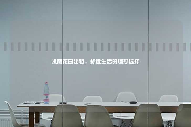 凯丽花园出租，舒适生活的理想选择-第1张图片-写字楼租售网