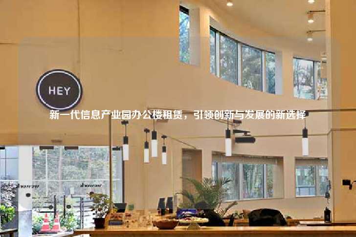 新一代信息产业园办公楼租赁，引领创新与发展的新选择-第1张图片-写字楼租售网