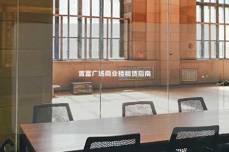 置富广场商业楼租赁指南-第1张图片-写字楼租售网
