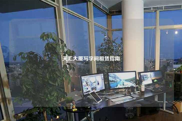 天汇大厦写字间租赁指南-第1张图片-写字楼租售网