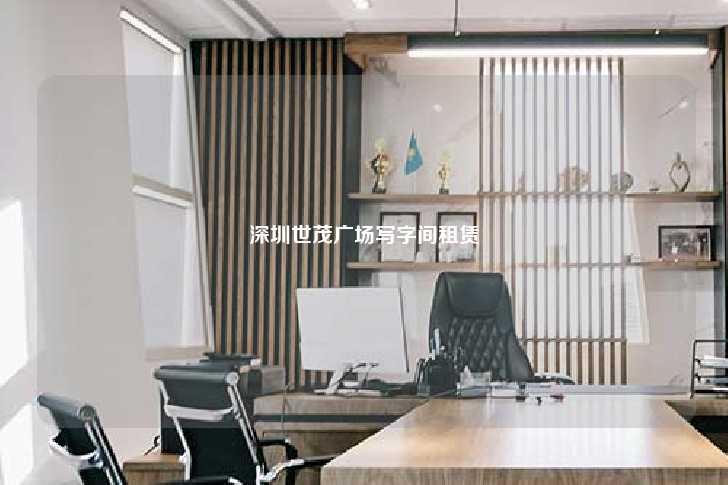 深圳世茂广场写字间租赁-第1张图片-写字楼租售网
