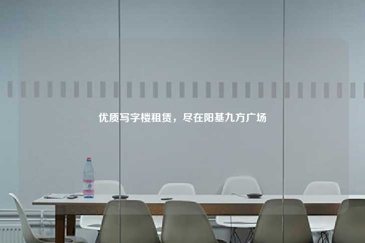 优质写字楼租赁，尽在阳基九方广场-第1张图片-写字楼租售网
