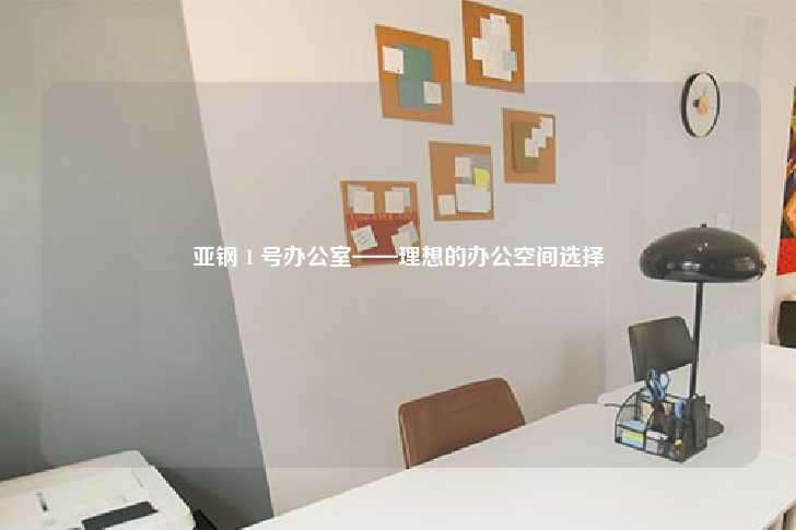 亚钢 1 号办公室——理想的办公空间选择-第1张图片-写字楼租售网