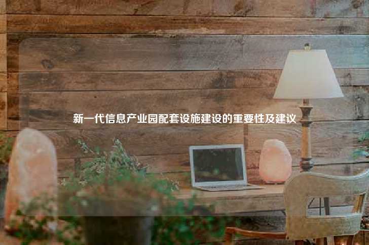 新一代信息产业园配套设施建设的重要性及建议-第1张图片-写字楼租售网