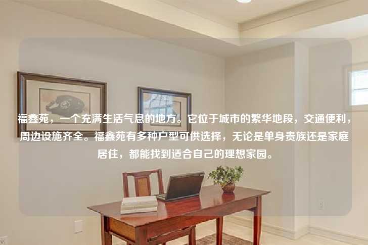 福鑫苑，一个充满生活气息的地方。它位于城市的繁华地段，交通便利，周边设施齐全。福鑫苑有多种户型可供选择，无论是单身贵族还是家庭居住，都能找到适合自己的理想家园。-第1张图片-写字楼租售网