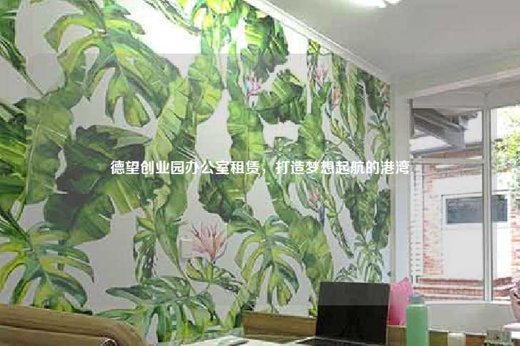德望创业园办公室租赁,打造梦想起航的港湾-第1张图片-写字楼租售网 德望创业园办公室租赁,打造梦想起航的港湾-第1张图片-写字楼租售网