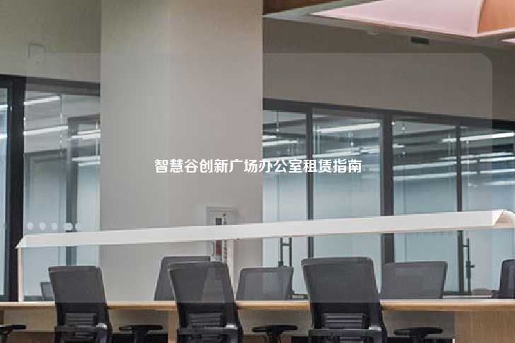智慧谷创新广场办公室租赁指南-第1张图片-写字楼租售网