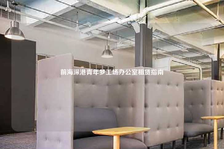 前海深港青年梦工场办公室租赁指南-第1张图片-写字楼租售网