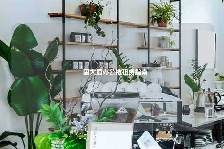 垵固大厦办公楼租赁指南-第1张图片-写字楼租售网