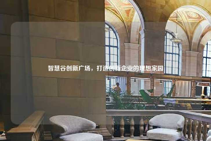 智慧谷创新广场，打造创新企业的理想家园-第1张图片-写字楼租售网