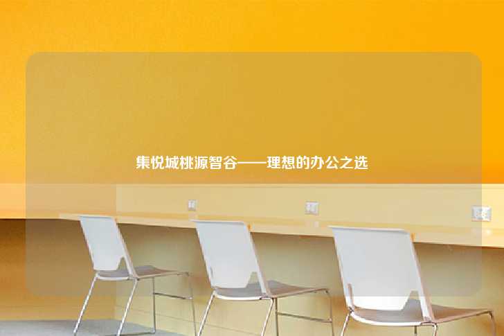 集悦城桃源智谷——理想的办公之选-第1张图片-写字楼租售网