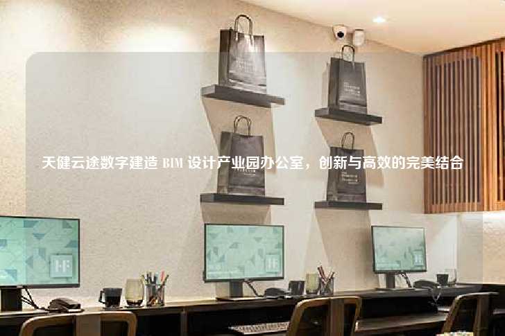天健云途数字建造 BIM 设计产业园办公室，创新与高效的完美结合-第1张图片-写字楼租售网
