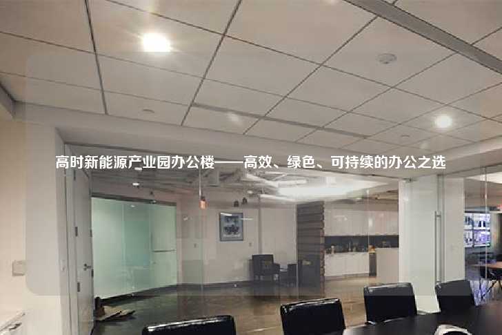 高时新能源产业园办公楼——高效、绿色、可持续的办公之选-第1张图片-写字楼租售网