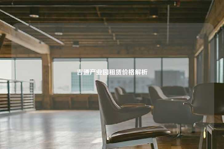 吉通产业园租赁价格解析-第1张图片-写字楼租售网