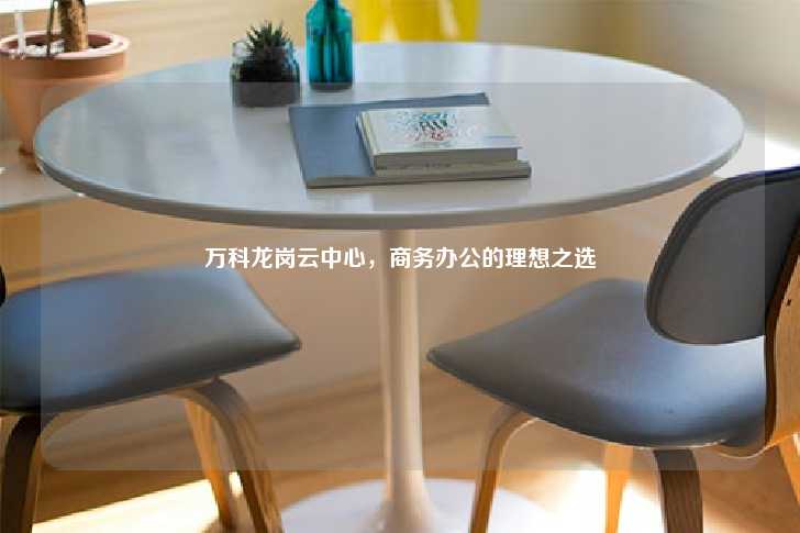 万科龙岗云中心，商务办公的理想之选-第1张图片-写字楼租售网