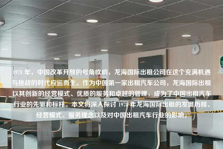1978 年，中国改革开放的号角吹响，龙海国际出租公司在这个充满机遇与挑战的时代应运而生。作为中国第一家出租汽车公司，龙海国际出租以其创新的经营模式、优质的服务和卓越的管理，成为了中国出租汽车行业的先驱和标杆。本文将深入探讨 1978 年龙海国际出租的发展历程、经营模式、服务理念以及对中国出租汽车行业的影响。-第1张图片-写字楼租售网