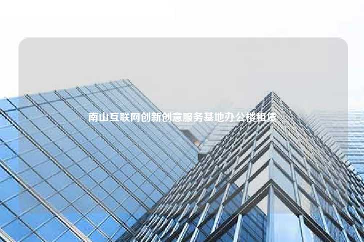 南山互联网创新创意服务基地办公楼租赁-第1张图片-写字楼租售网