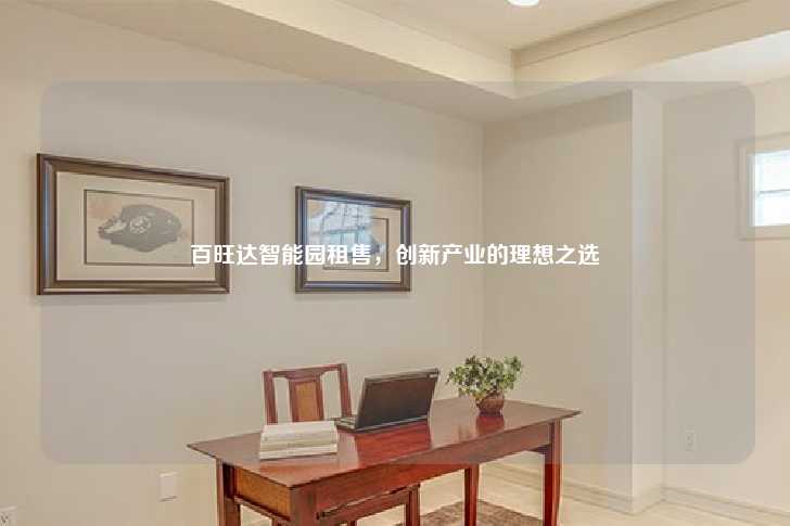 百旺达智能园租售，创新产业的理想之选-第1张图片-写字楼租售网