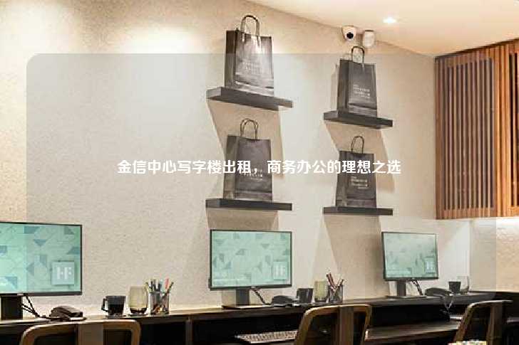 金信中心写字楼出租，商务办公的理想之选-第1张图片-写字楼租售网