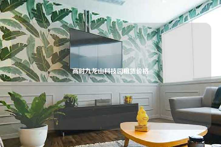高时九龙山科技园租赁价格-第1张图片-写字楼租售网 高时九龙山科技园租赁价格-第1张图片-写字楼租售网